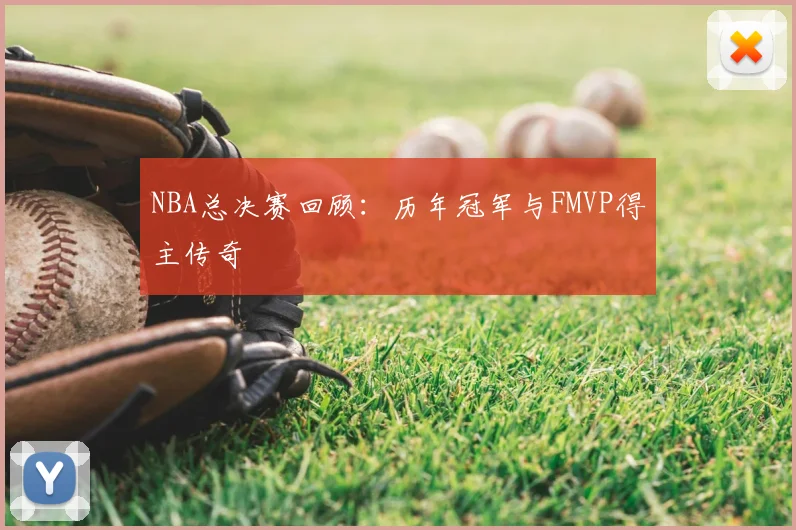 NBA总决赛回顾:历年冠军与FMVP得主传奇