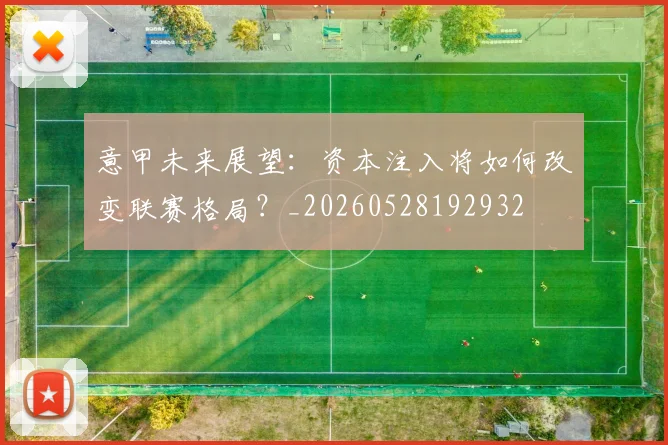 意甲未来展望:资本注入将如何改变联赛格局?_20260528192932