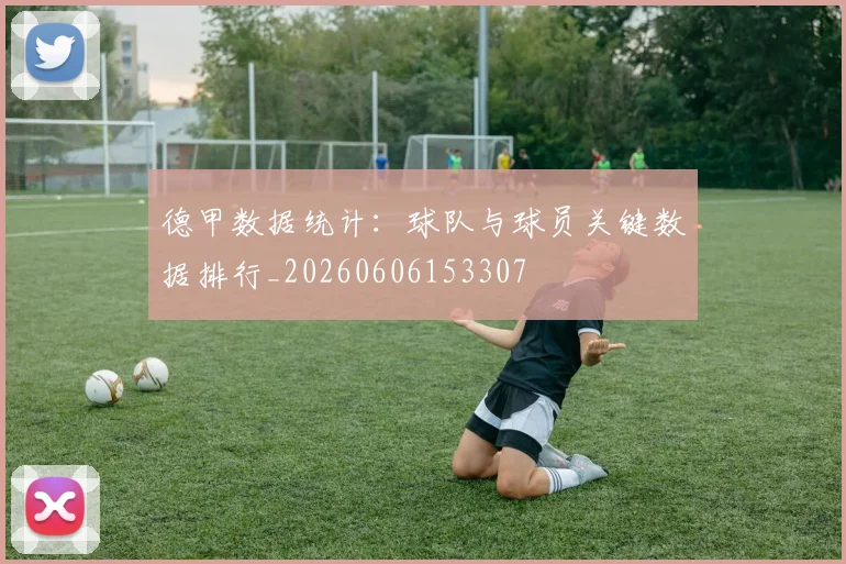 德甲数据统计:球队与球员关键数据排行_20260606153307