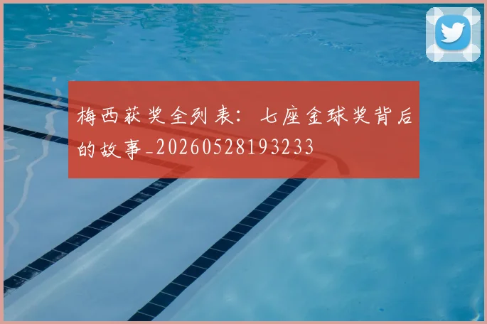 梅西获奖全列表：七座金球奖背后的故事_20260528193233