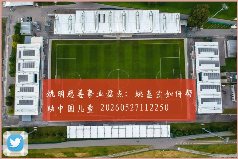 姚明慈善事业盘点：姚基金如何帮助中国儿童_20260527112250
