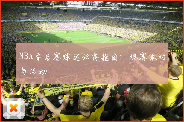 NBA季后赛球迷必备指南：观赛派对与活动