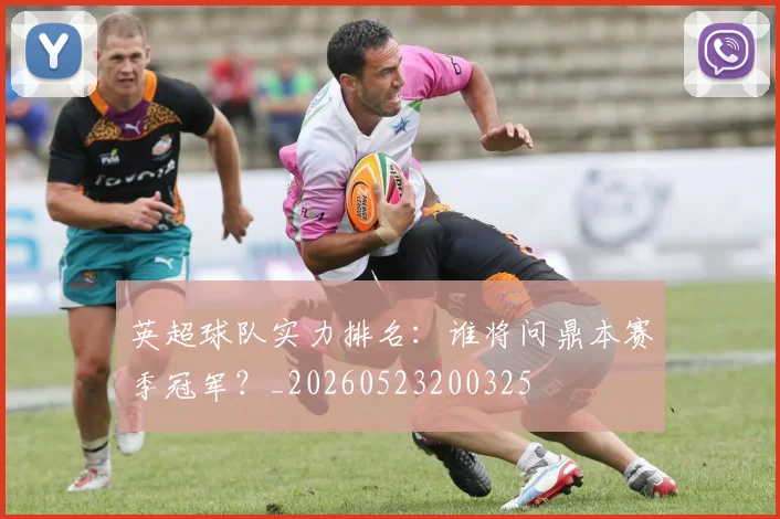 英超球队实力排名：谁将问鼎本赛季冠军？_20260523200325