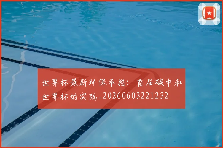 世界杯最新环保举措：首届碳中和世界杯的实践_20260603221232