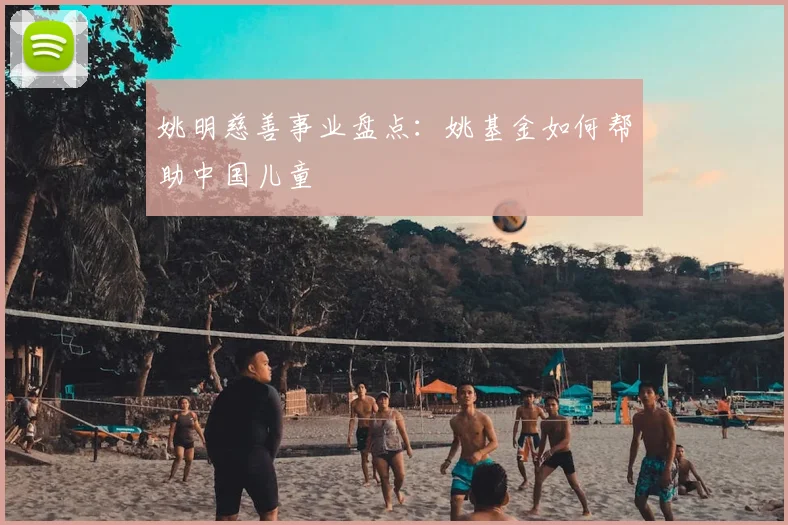 姚明慈善事业盘点：姚基金如何帮助中国儿童