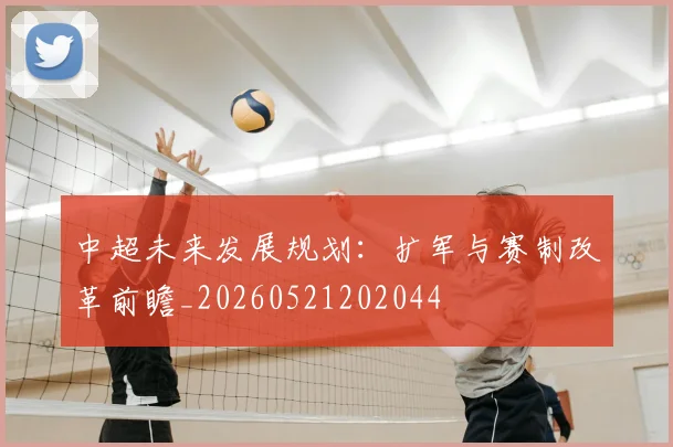 中超未来发展规划：扩军与赛制改革前瞻_20260521202044