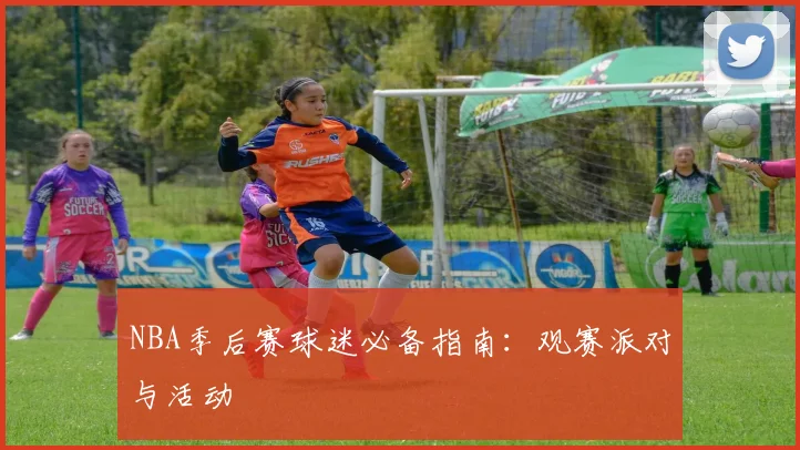 NBA季后赛球迷必备指南:观赛派对与活动
