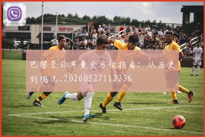 巴黎圣日耳曼全方位指南:从历史到现况_20260527112336