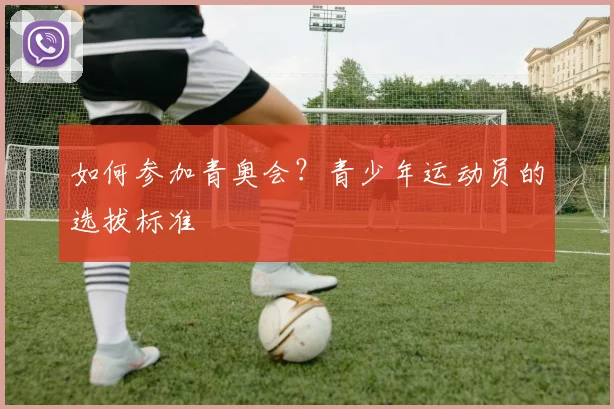 如何参加青奥会？青少年运动员的选拔标准