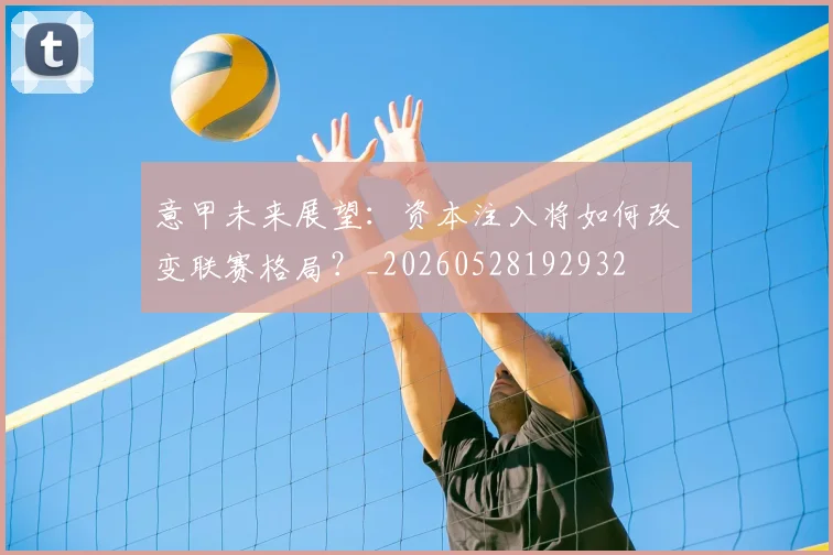 意甲未来展望：资本注入将如何改变联赛格局？_20260528192932