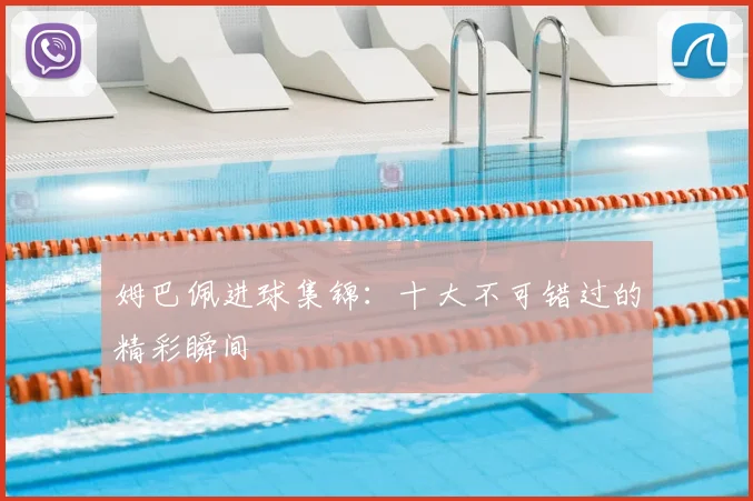 姆巴佩进球集锦:十大不可错过的精彩瞬间
