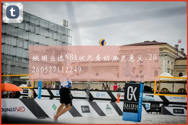 姚明当选NBA状元秀的历史意义_20260527112249